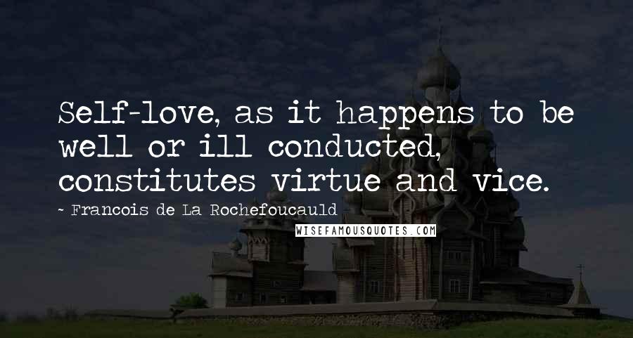 Francois De La Rochefoucauld Quotes: Self-love, as it happens to be well or ill conducted, constitutes virtue and vice.