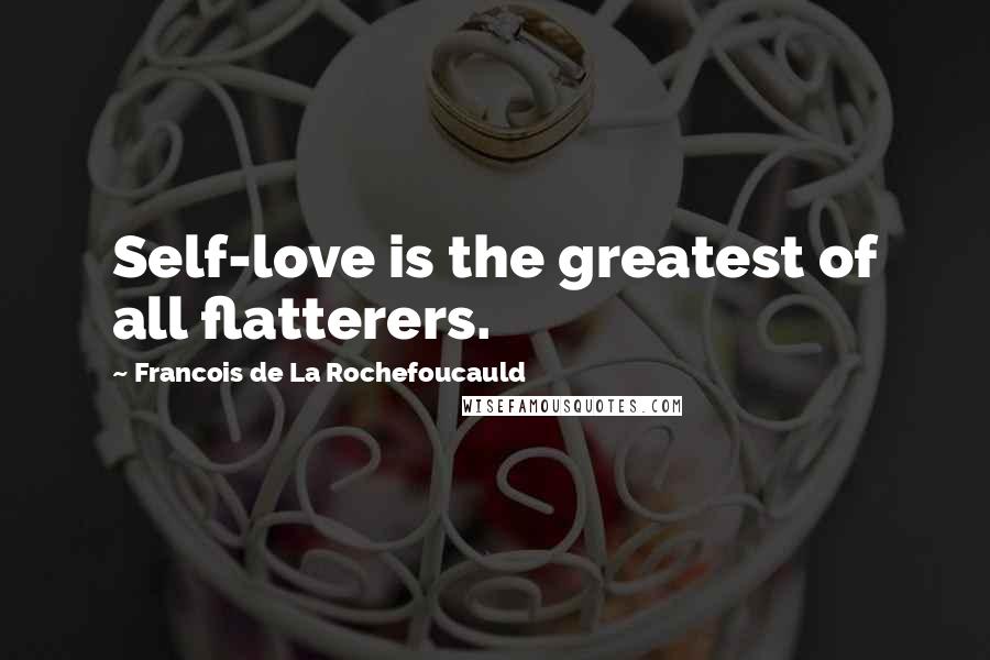 Francois De La Rochefoucauld Quotes: Self-love is the greatest of all flatterers.