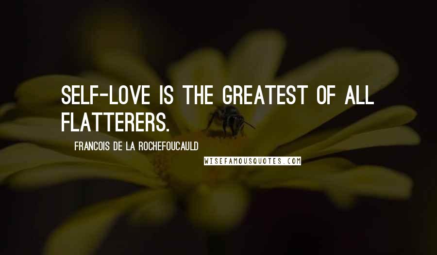 Francois De La Rochefoucauld Quotes: Self-love is the greatest of all flatterers.