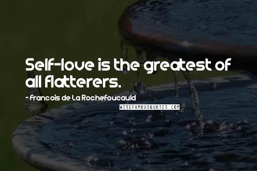 Francois De La Rochefoucauld Quotes: Self-love is the greatest of all flatterers.