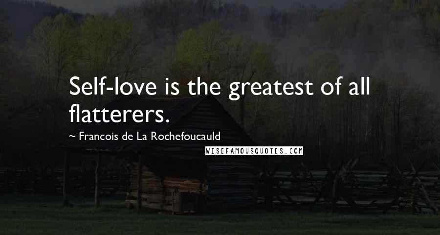 Francois De La Rochefoucauld Quotes: Self-love is the greatest of all flatterers.