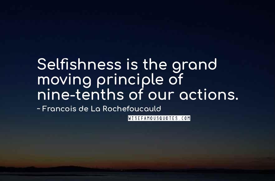 Francois De La Rochefoucauld Quotes: Selfishness is the grand moving principle of nine-tenths of our actions.