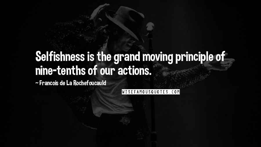 Francois De La Rochefoucauld Quotes: Selfishness is the grand moving principle of nine-tenths of our actions.