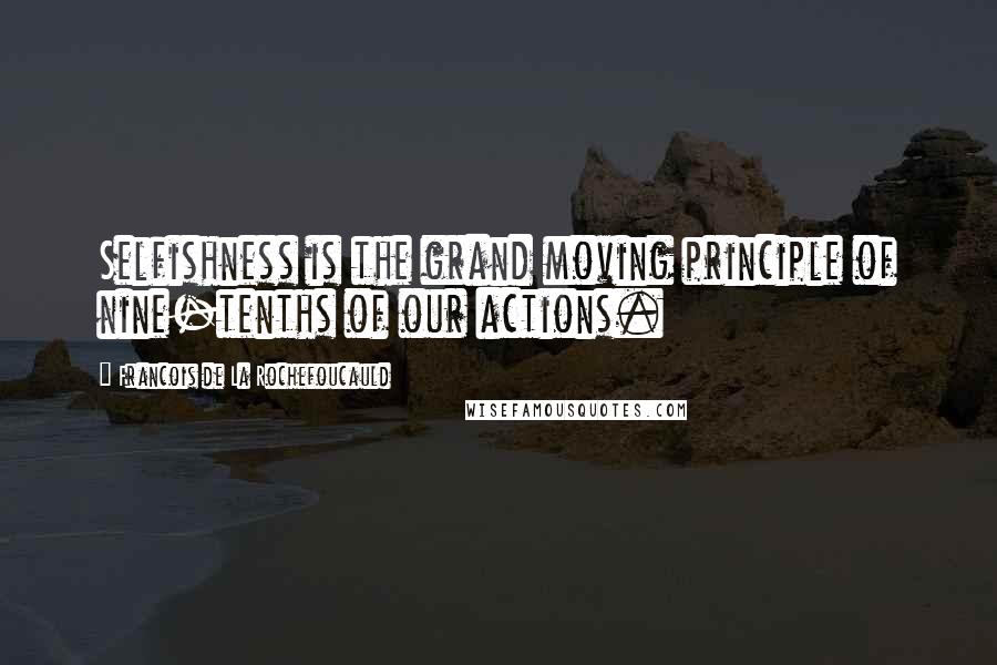 Francois De La Rochefoucauld Quotes: Selfishness is the grand moving principle of nine-tenths of our actions.