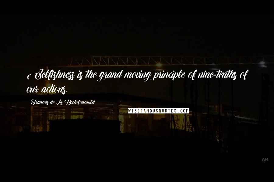 Francois De La Rochefoucauld Quotes: Selfishness is the grand moving principle of nine-tenths of our actions.