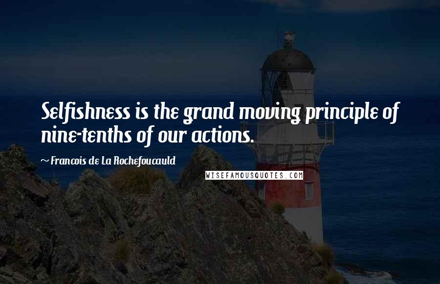 Francois De La Rochefoucauld Quotes: Selfishness is the grand moving principle of nine-tenths of our actions.