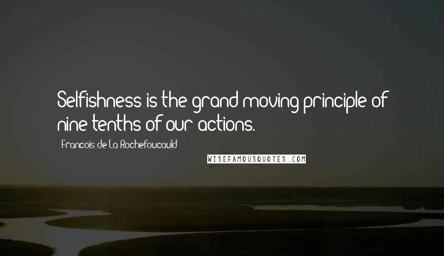 Francois De La Rochefoucauld Quotes: Selfishness is the grand moving principle of nine-tenths of our actions.