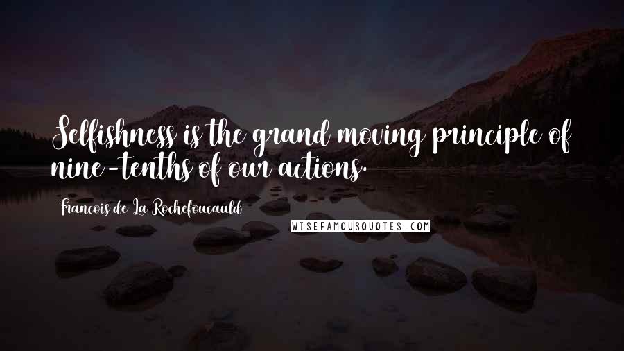 Francois De La Rochefoucauld Quotes: Selfishness is the grand moving principle of nine-tenths of our actions.