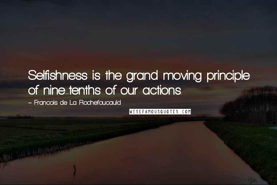 Francois De La Rochefoucauld Quotes: Selfishness is the grand moving principle of nine-tenths of our actions.