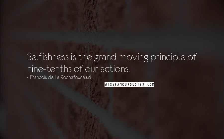 Francois De La Rochefoucauld Quotes: Selfishness is the grand moving principle of nine-tenths of our actions.