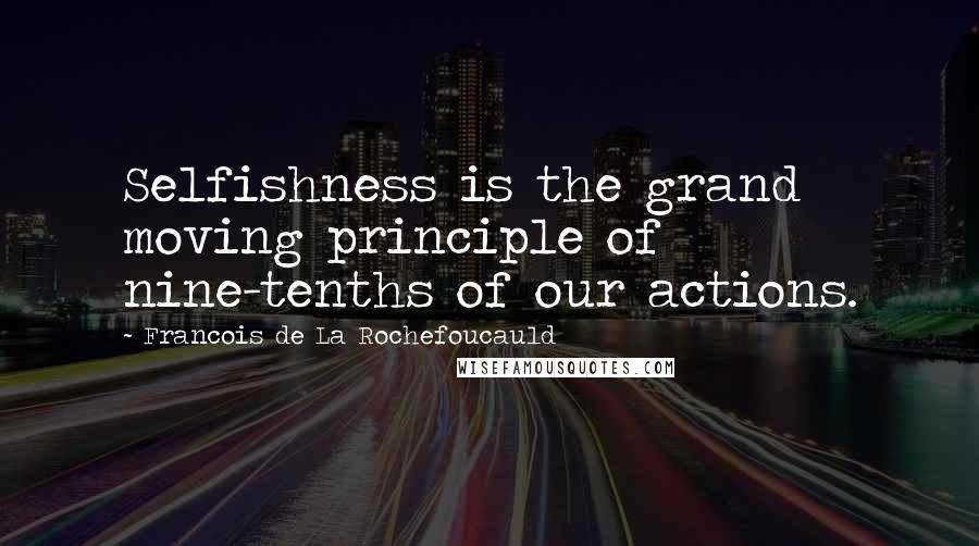 Francois De La Rochefoucauld Quotes: Selfishness is the grand moving principle of nine-tenths of our actions.