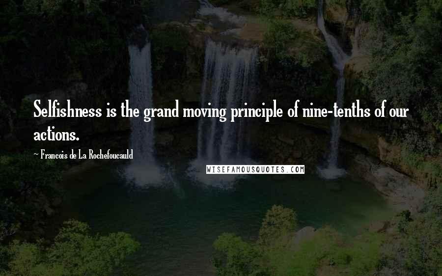 Francois De La Rochefoucauld Quotes: Selfishness is the grand moving principle of nine-tenths of our actions.