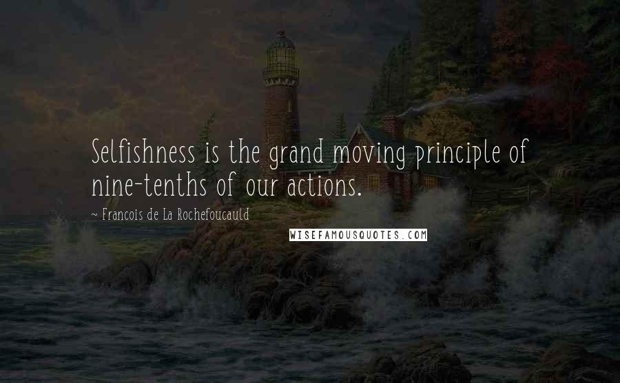 Francois De La Rochefoucauld Quotes: Selfishness is the grand moving principle of nine-tenths of our actions.