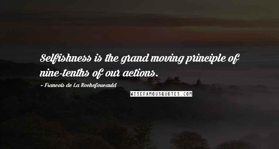 Francois De La Rochefoucauld Quotes: Selfishness is the grand moving principle of nine-tenths of our actions.