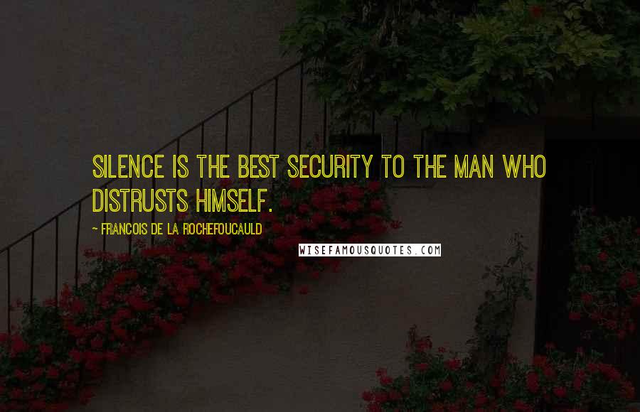 Francois De La Rochefoucauld Quotes: Silence is the best security to the man who distrusts himself.