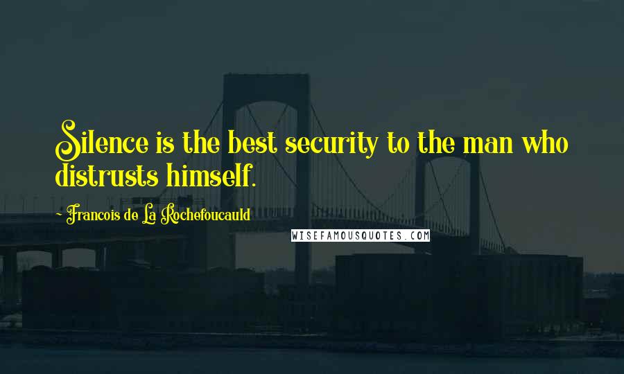 Francois De La Rochefoucauld Quotes: Silence is the best security to the man who distrusts himself.