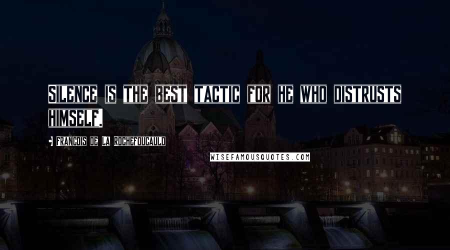 Francois De La Rochefoucauld Quotes: Silence is the best tactic for he who distrusts himself.