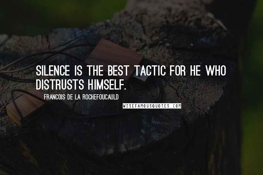 Francois De La Rochefoucauld Quotes: Silence is the best tactic for he who distrusts himself.