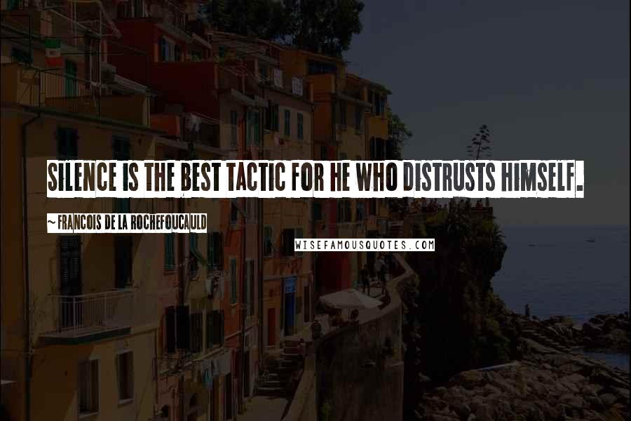 Francois De La Rochefoucauld Quotes: Silence is the best tactic for he who distrusts himself.