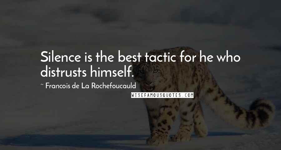 Francois De La Rochefoucauld Quotes: Silence is the best tactic for he who distrusts himself.