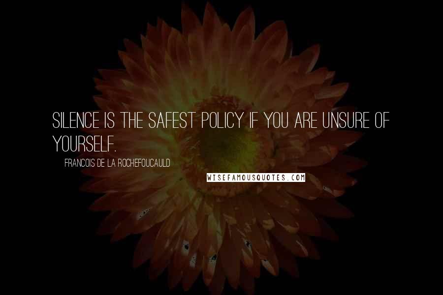 Francois De La Rochefoucauld Quotes: Silence is the safest policy if you are unsure of yourself.