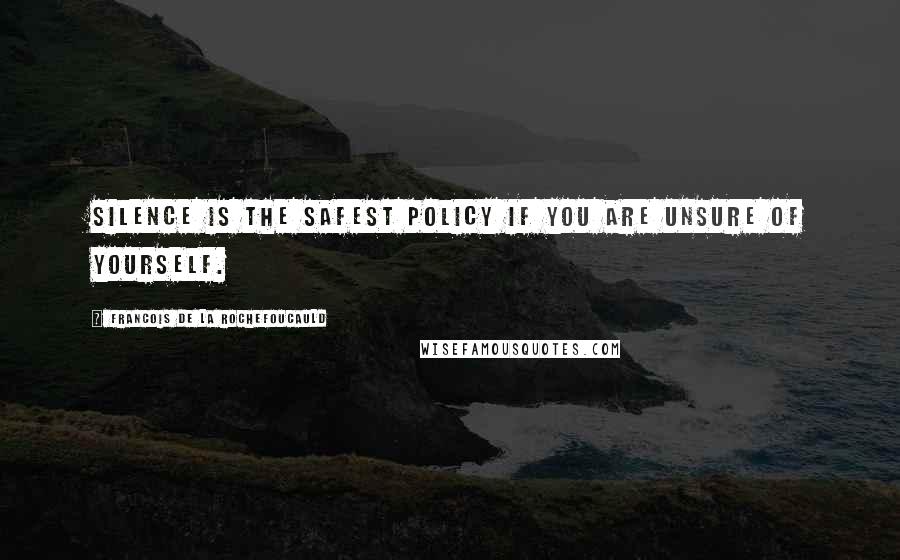 Francois De La Rochefoucauld Quotes: Silence is the safest policy if you are unsure of yourself.