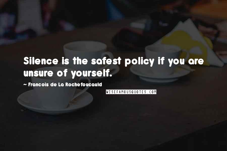 Francois De La Rochefoucauld Quotes: Silence is the safest policy if you are unsure of yourself.