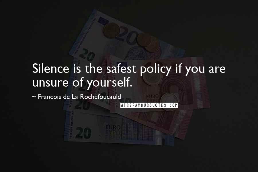 Francois De La Rochefoucauld Quotes: Silence is the safest policy if you are unsure of yourself.