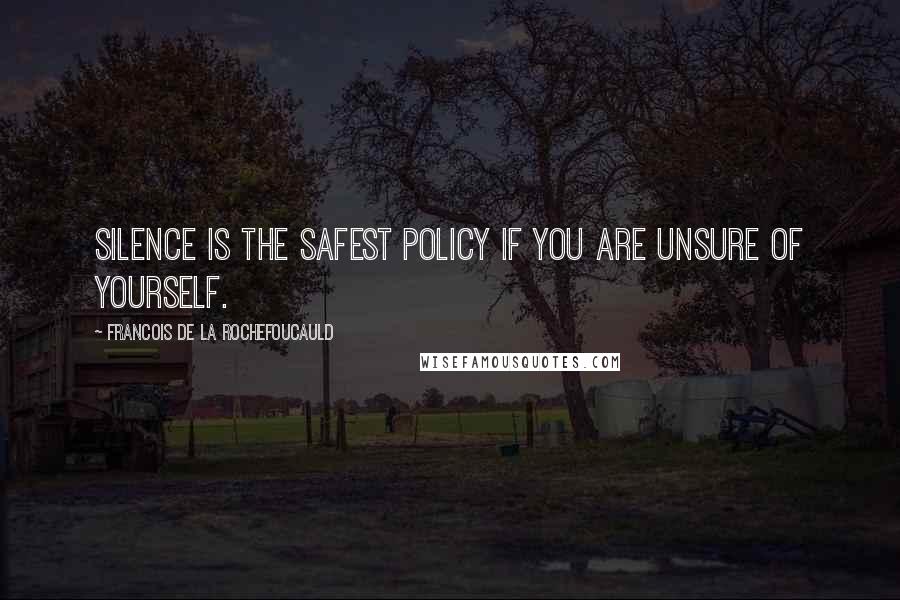Francois De La Rochefoucauld Quotes: Silence is the safest policy if you are unsure of yourself.
