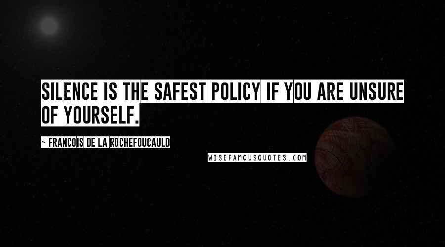 Francois De La Rochefoucauld Quotes: Silence is the safest policy if you are unsure of yourself.