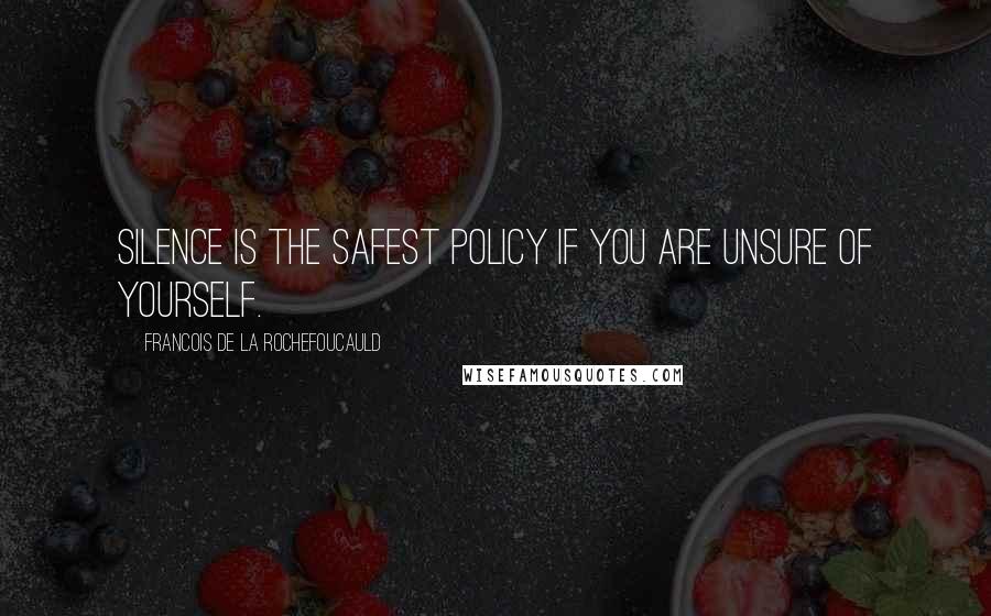 Francois De La Rochefoucauld Quotes: Silence is the safest policy if you are unsure of yourself.