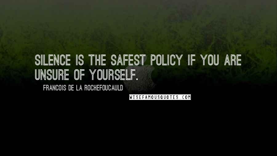 Francois De La Rochefoucauld Quotes: Silence is the safest policy if you are unsure of yourself.