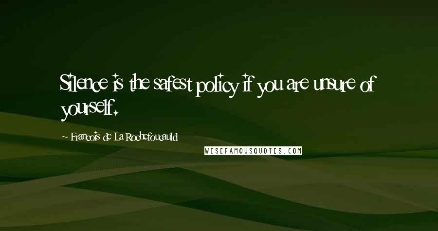 Francois De La Rochefoucauld Quotes: Silence is the safest policy if you are unsure of yourself.