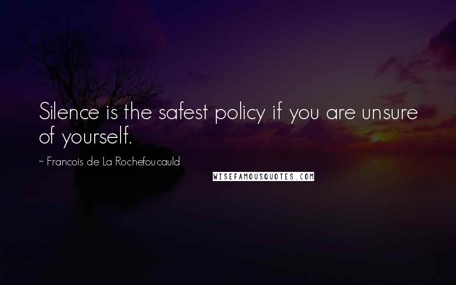 Francois De La Rochefoucauld Quotes: Silence is the safest policy if you are unsure of yourself.