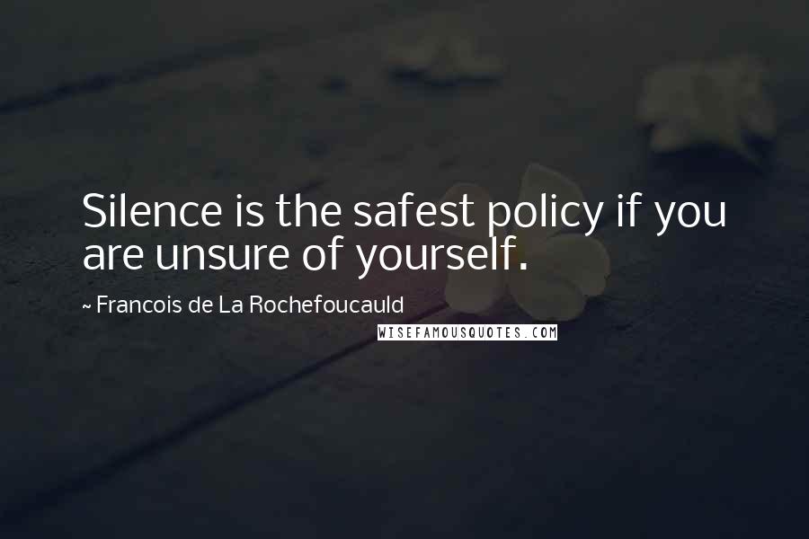 Francois De La Rochefoucauld Quotes: Silence is the safest policy if you are unsure of yourself.