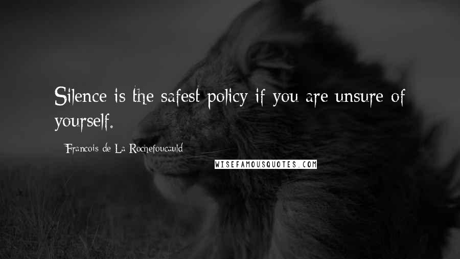 Francois De La Rochefoucauld Quotes: Silence is the safest policy if you are unsure of yourself.