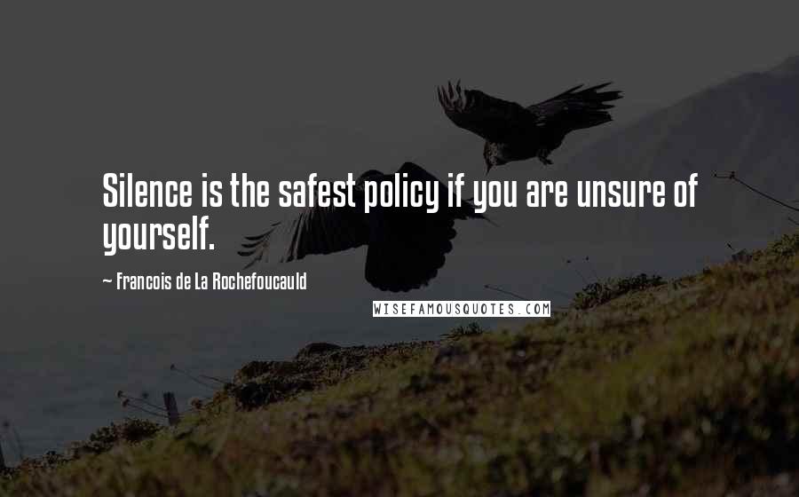 Francois De La Rochefoucauld Quotes: Silence is the safest policy if you are unsure of yourself.