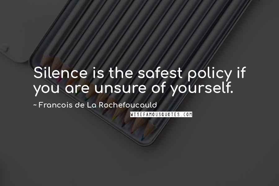 Francois De La Rochefoucauld Quotes: Silence is the safest policy if you are unsure of yourself.