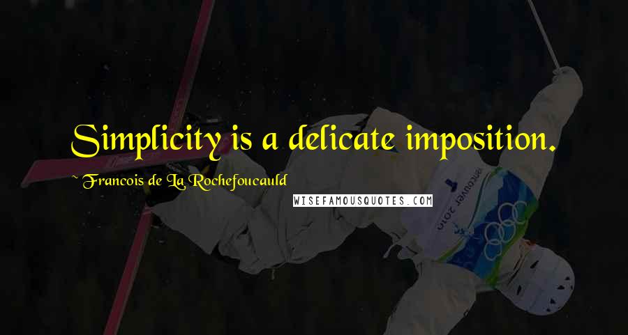 Francois De La Rochefoucauld Quotes: Simplicity is a delicate imposition.