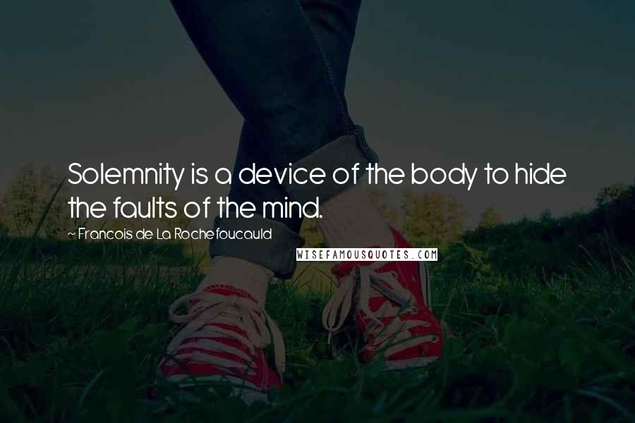 Francois De La Rochefoucauld Quotes: Solemnity is a device of the body to hide the faults of the mind.