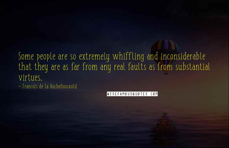 Francois De La Rochefoucauld Quotes: Some people are so extremely whiffling and inconsiderable that they are as far from any real faults as from substantial virtues.