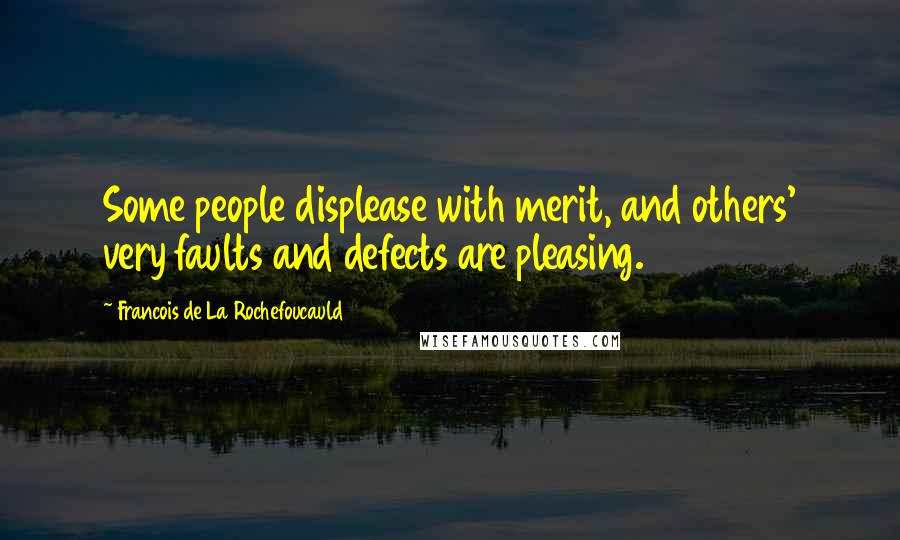 Francois De La Rochefoucauld Quotes: Some people displease with merit, and others' very faults and defects are pleasing.