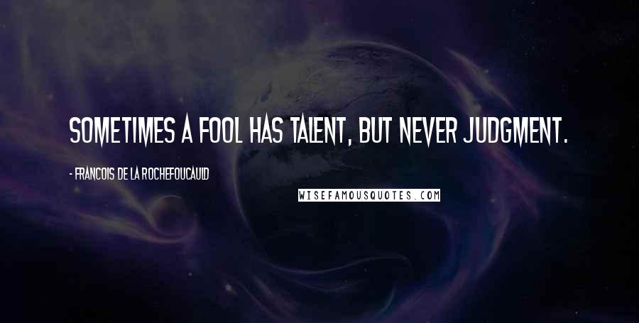 Francois De La Rochefoucauld Quotes: Sometimes a fool has talent, but never judgment.