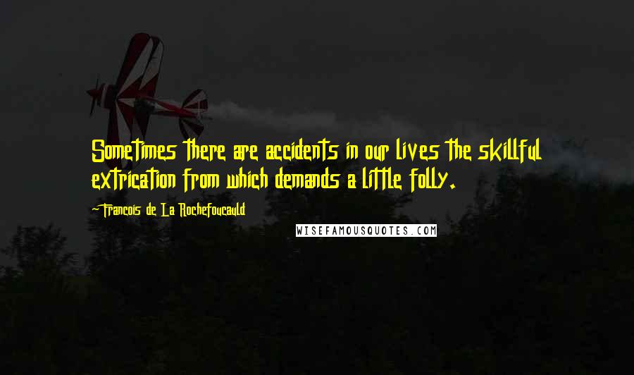 Francois De La Rochefoucauld Quotes: Sometimes there are accidents in our lives the skillful extrication from which demands a little folly.