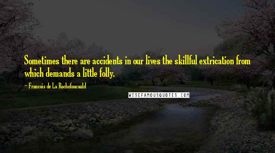 Francois De La Rochefoucauld Quotes: Sometimes there are accidents in our lives the skillful extrication from which demands a little folly.