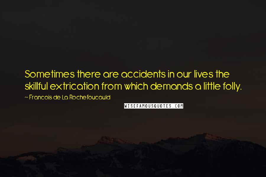 Francois De La Rochefoucauld Quotes: Sometimes there are accidents in our lives the skillful extrication from which demands a little folly.