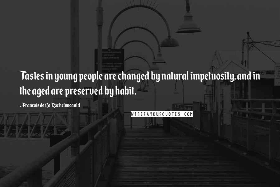 Francois De La Rochefoucauld Quotes: Tastes in young people are changed by natural impetuosity, and in the aged are preserved by habit.