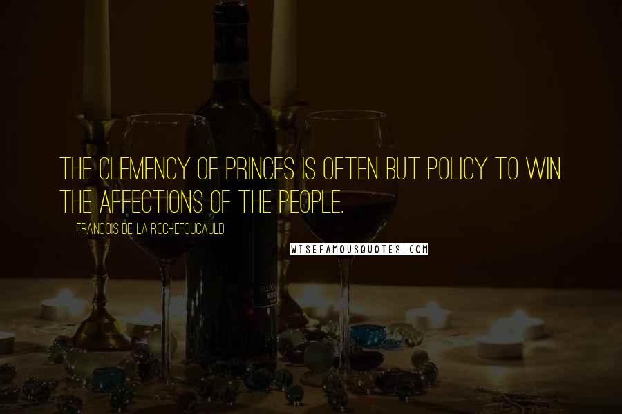 Francois De La Rochefoucauld Quotes: The clemency of Princes is often but policy to win the affections of the people.