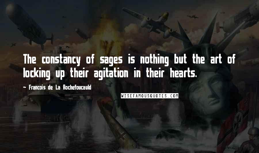 Francois De La Rochefoucauld Quotes: The constancy of sages is nothing but the art of locking up their agitation in their hearts.