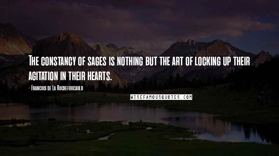 Francois De La Rochefoucauld Quotes: The constancy of sages is nothing but the art of locking up their agitation in their hearts.